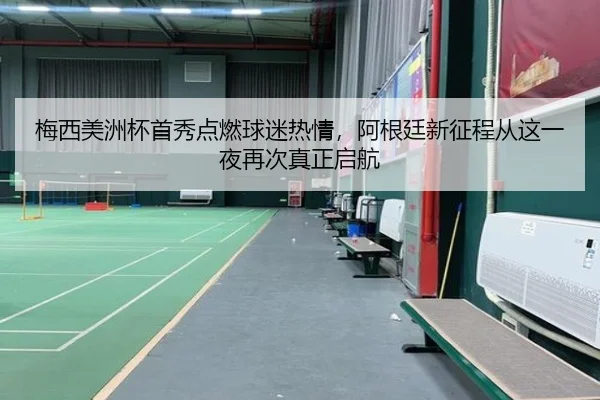 梅西美洲杯首秀点燃球迷热情，阿根廷新征程从这一夜再次真正启航